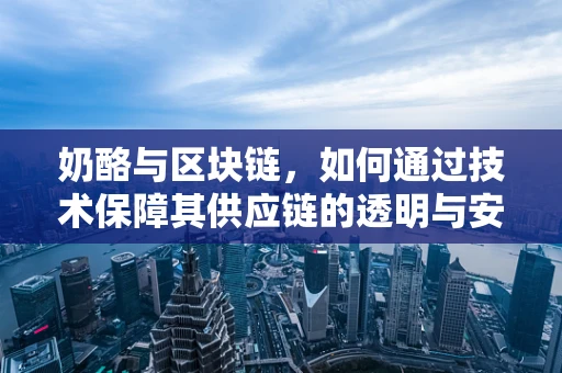 奶酪与区块链，如何通过技术保障其供应链的透明与安全？