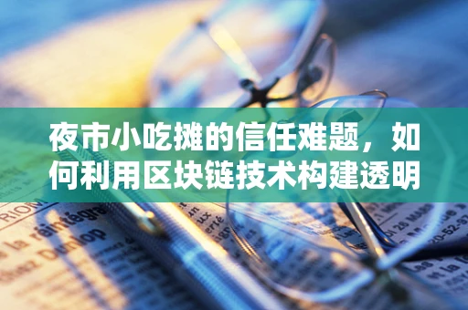 夜市小吃摊的信任难题，如何利用区块链技术构建透明、安全的交易环境？