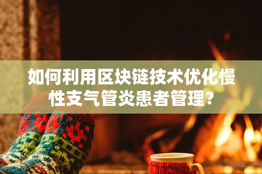 如何利用区块链技术优化慢性支气管炎患者管理？