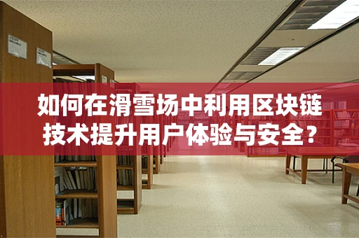 如何在滑雪场中利用区块链技术提升用户体验与安全？