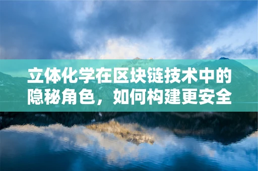立体化学在区块链技术中的隐秘角色，如何构建更安全的数字世界？