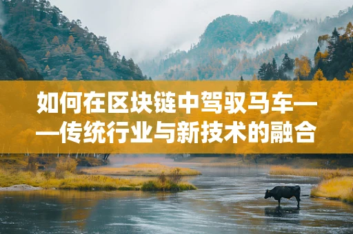 如何在区块链中驾驭马车——传统行业与新技术的融合挑战？
