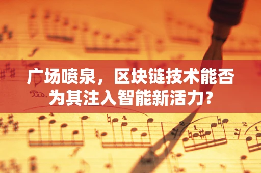 广场喷泉，区块链技术能否为其注入智能新活力？