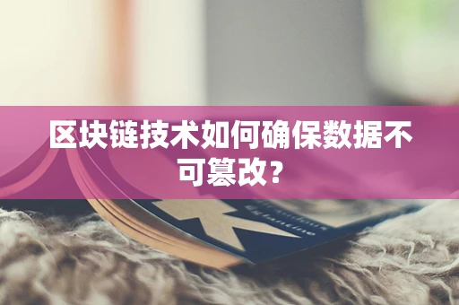 区块链技术如何确保数据不可篡改？