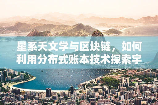 星系天文学与区块链，如何利用分布式账本技术探索宇宙的奥秘？