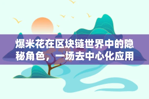 爆米花在区块链世界中的隐秘角色，一场去中心化应用的甜蜜革命？