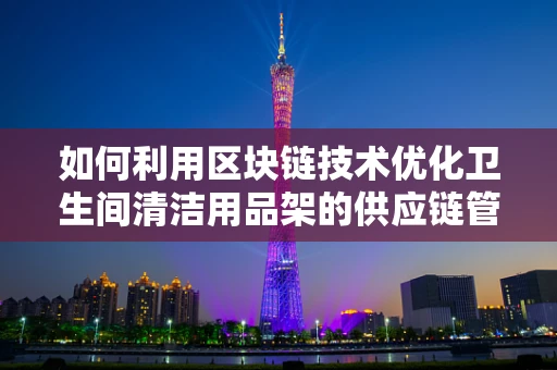 如何利用区块链技术优化卫生间清洁用品架的供应链管理？