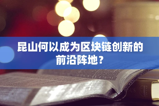 昆山何以成为区块链创新的前沿阵地？