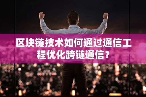 区块链技术如何通过通信工程优化跨链通信？