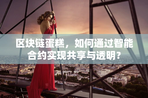区块链蛋糕，如何通过智能合约实现共享与透明？