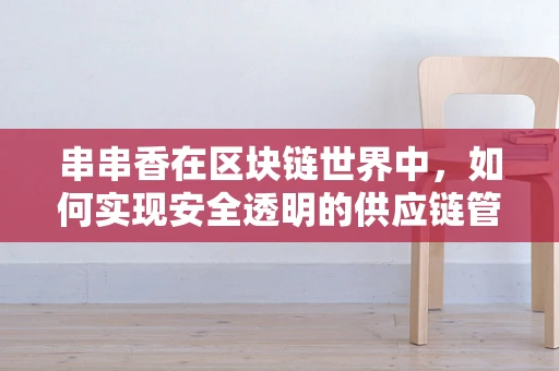 串串香在区块链世界中，如何实现安全透明的供应链管理？