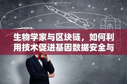 生物学家与区块链，如何利用技术促进基因数据安全与共享？