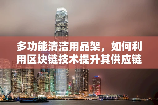 多功能清洁用品架，如何利用区块链技术提升其供应链透明度与效率？