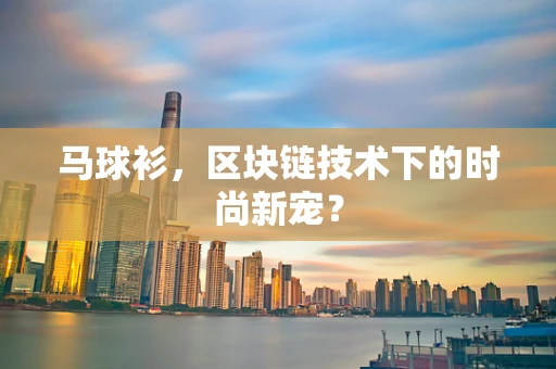 马球衫，区块链技术下的时尚新宠？