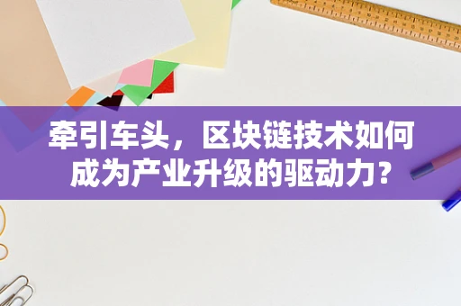 牵引车头，区块链技术如何成为产业升级的驱动力？