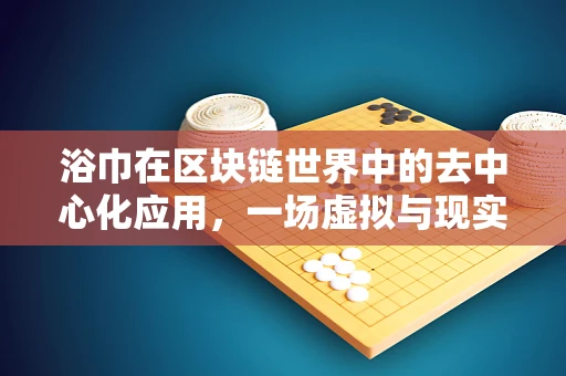 浴巾在区块链世界中的去中心化应用，一场虚拟与现实的跨界探索