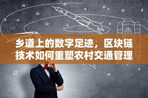 乡道上的数字足迹，区块链技术如何重塑农村交通管理？
