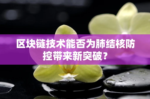 区块链技术能否为肺结核防控带来新突破？