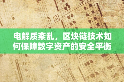 电解质紊乱，区块链技术如何保障数字资产的安全平衡？
