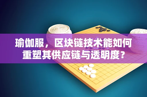 瑜伽服，区块链技术能如何重塑其供应链与透明度？