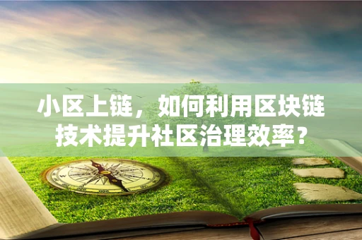 小区上链，如何利用区块链技术提升社区治理效率？