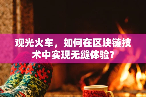 观光火车，如何在区块链技术中实现无缝体验？