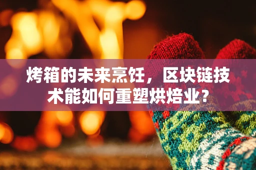烤箱的未来烹饪，区块链技术能如何重塑烘焙业？