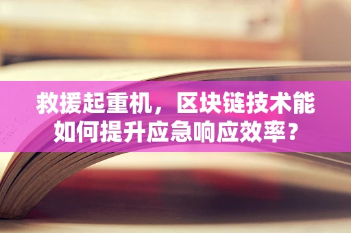 救援起重机，区块链技术能如何提升应急响应效率？