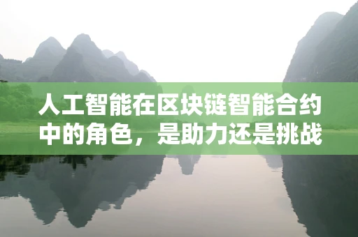 人工智能在区块链智能合约中的角色，是助力还是挑战？
