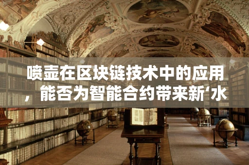 喷壶在区块链技术中的应用，能否为智能合约带来新‘水’准？