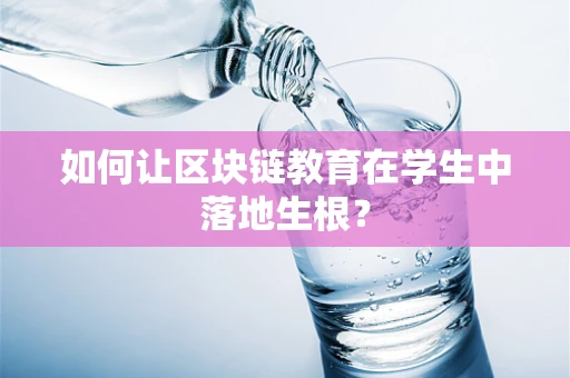 如何让区块链教育在学生中落地生根？