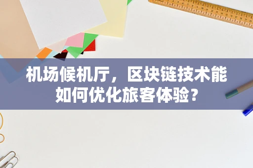 机场候机厅，区块链技术能如何优化旅客体验？