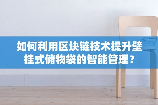 如何利用区块链技术提升壁挂式储物袋的智能管理？