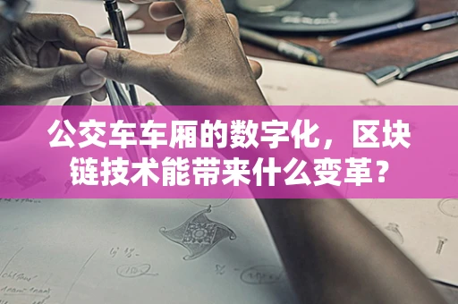 公交车车厢的数字化，区块链技术能带来什么变革？