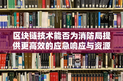 区块链技术能否为消防局提供更高效的应急响应与资源调配？