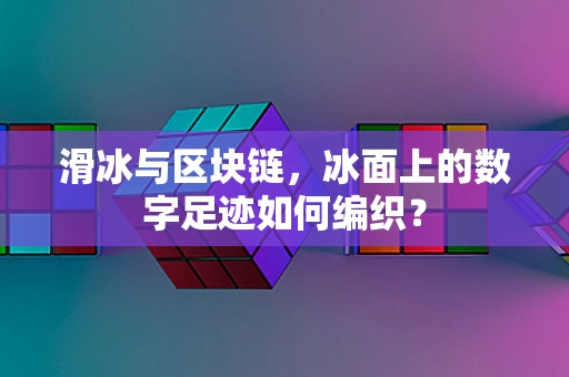 滑冰与区块链，冰面上的数字足迹如何编织？