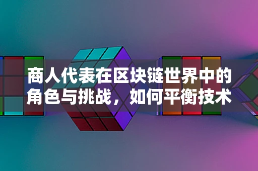 商人代表在区块链世界中的角色与挑战，如何平衡技术、法律与商业利益？