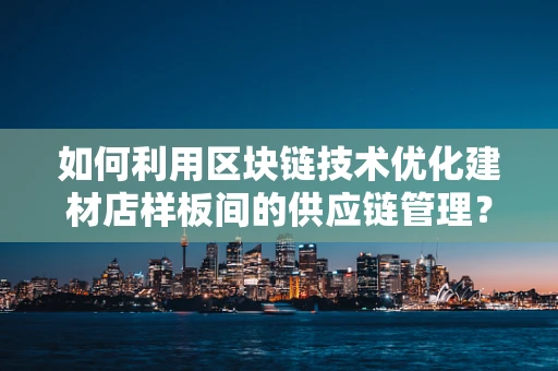 如何利用区块链技术优化建材店样板间的供应链管理？