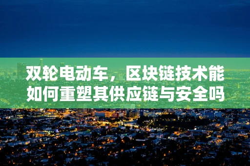 双轮电动车，区块链技术能如何重塑其供应链与安全吗？