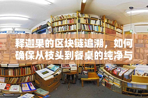 释迦果的区块链追溯，如何确保从枝头到餐桌的纯净与安全？