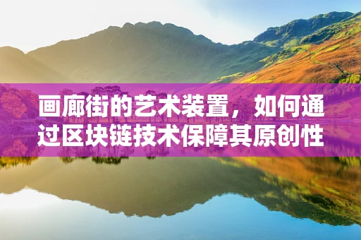 画廊街的艺术装置，如何通过区块链技术保障其原创性与价值？