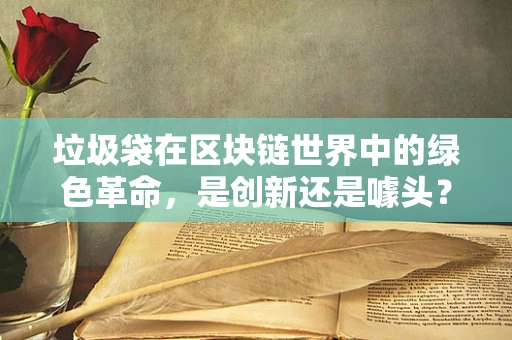 垃圾袋在区块链世界中的绿色革命，是创新还是噱头？