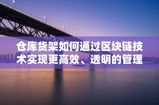 仓库货架如何通过区块链技术实现更高效、透明的管理？