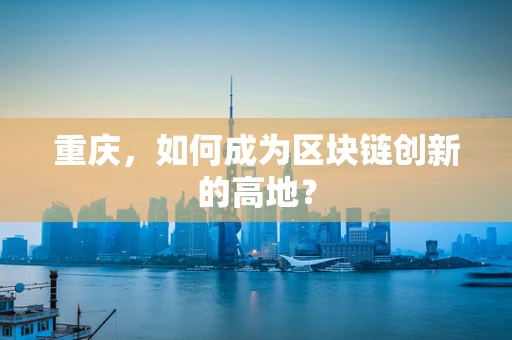 重庆，如何成为区块链创新的高地？