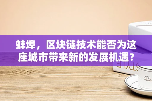 蚌埠，区块链技术能否为这座城市带来新的发展机遇？