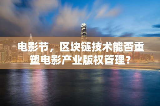 电影节，区块链技术能否重塑电影产业版权管理？