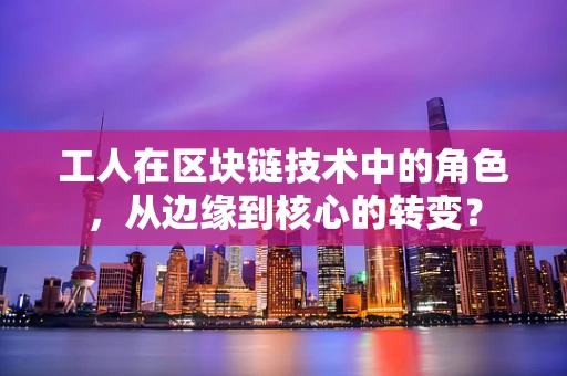 工人在区块链技术中的角色，从边缘到核心的转变？