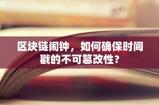 区块链闹钟，如何确保时间戳的不可篡改性？