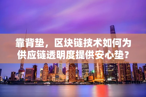 靠背垫，区块链技术如何为供应链透明度提供安心垫？