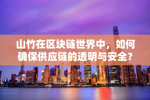 山竹在区块链世界中，如何确保供应链的透明与安全？